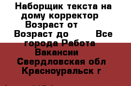 Наборщик текста на дому,корректор › Возраст от ­ 18 › Возраст до ­ 40 - Все города Работа » Вакансии   . Свердловская обл.,Красноуральск г.